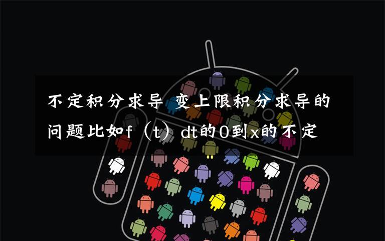 不定积分求导 变上限积分求导的问题比如f(t)dt的0到x的不定积分求导等于f,那么如果下限不是0而是其他常数,导出来是什么?