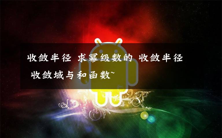 收敛半径 求幂级数的 收敛半径 收敛域与和函数~