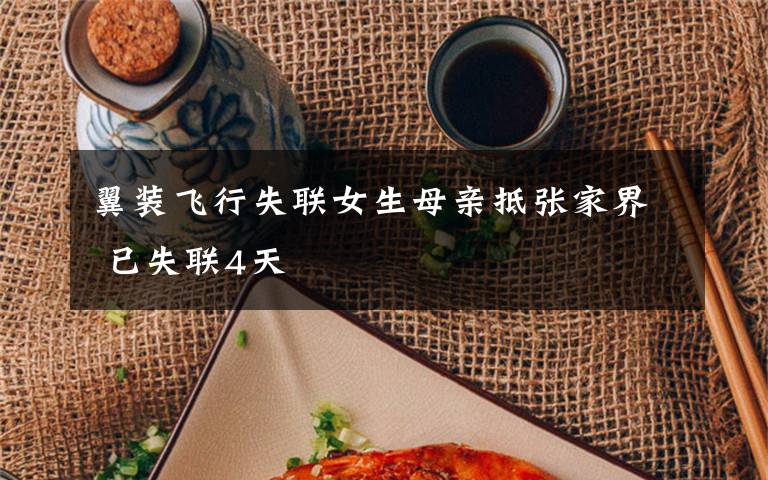 翼装飞行失联女生母亲抵张家界 已失联4天