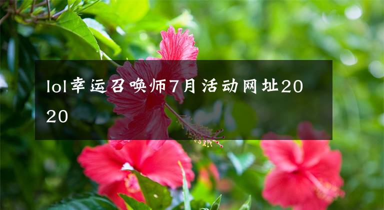 lol幸运召唤师7月活动网址2020