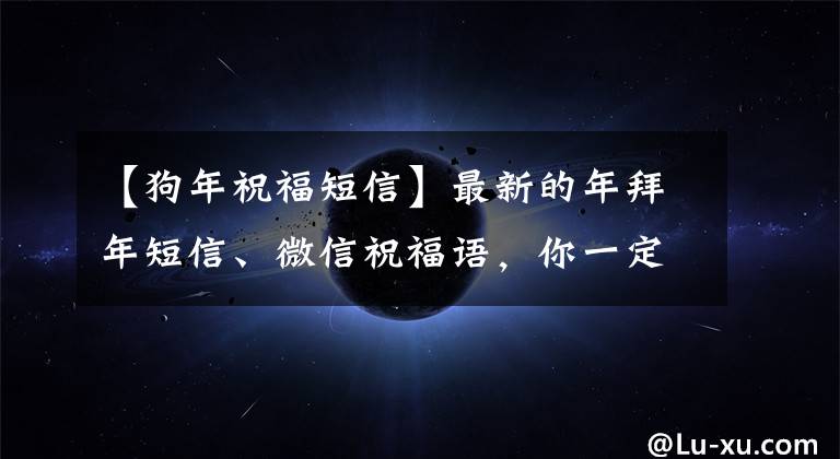【狗年祝福短信】最新的年拜年短信、微信祝福语,你一定能写出来!