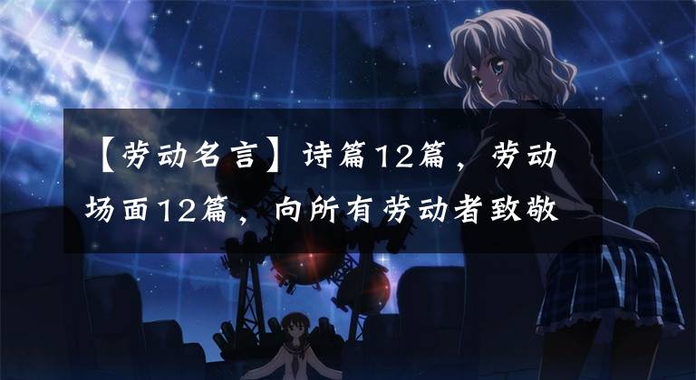 【劳动名言】诗篇12篇,劳动场面12篇,向所有劳动者致敬