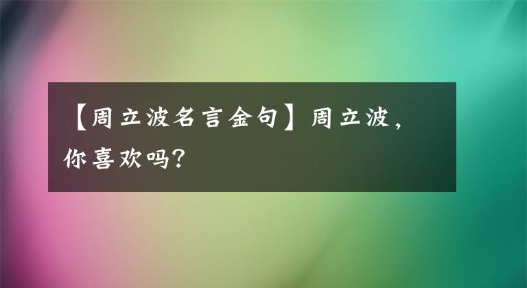 【周立波名言金句】周立波,你喜欢吗?