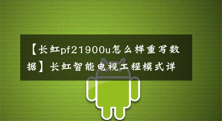 【长虹pf21900u怎么样重写数据】长虹智能电视工程模式详情