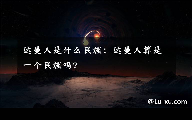 达曼人是什么民族：达曼人算是一个民族吗?