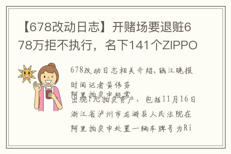 【678改动日志】开赌场要退赃678万拒不执行,名下141个ZIPPO打火机、多个大牌手表1元起拍