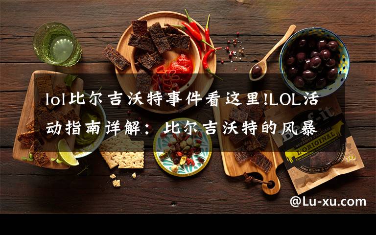 lol比尔吉沃特事件看这里!LOL活动指南详解:比尔吉沃特的风暴&同人痛车创作大赛