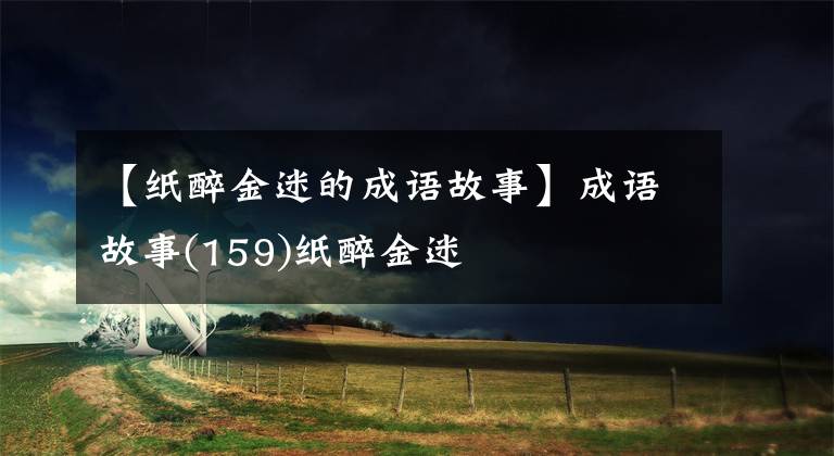 【纸醉金迷的成语故事】成语故事(159)纸醉金迷
