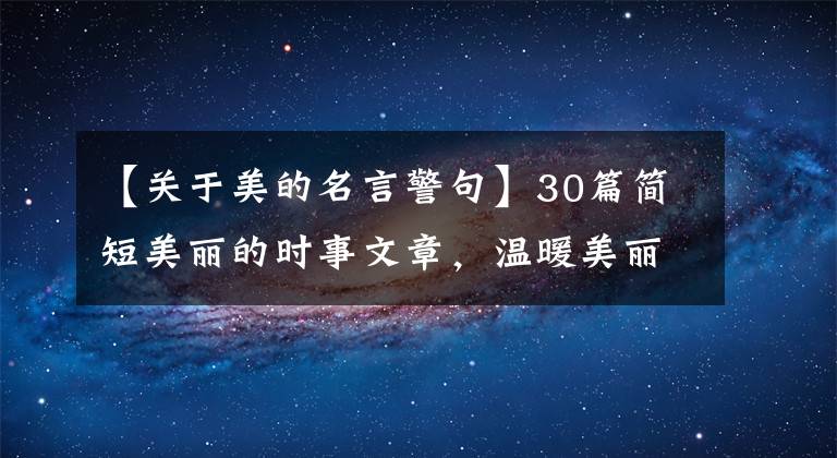 【关于美的名言警句】30篇简短美丽的时事文章，温暖美丽，打动人心
