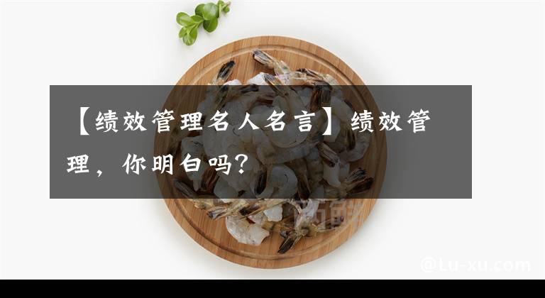 【绩效管理名人名言】绩效管理，你明白吗？