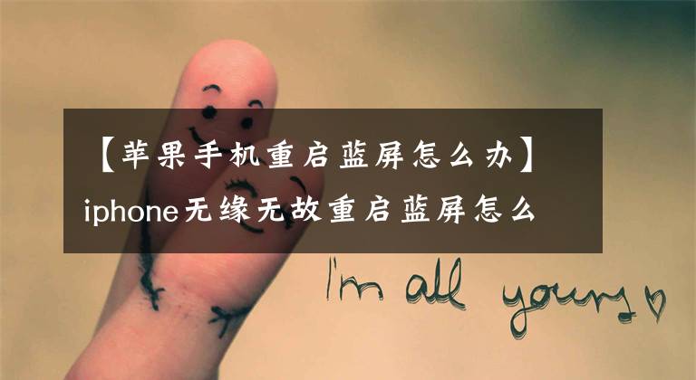 【苹果手机重启蓝屏怎么办】iphone无缘无故重启蓝屏怎么办？