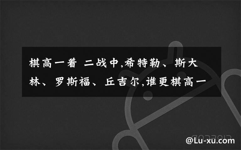 棋高一着 二战中,希特勒、斯大林、罗斯福、丘吉尔,谁更棋高一着呢?