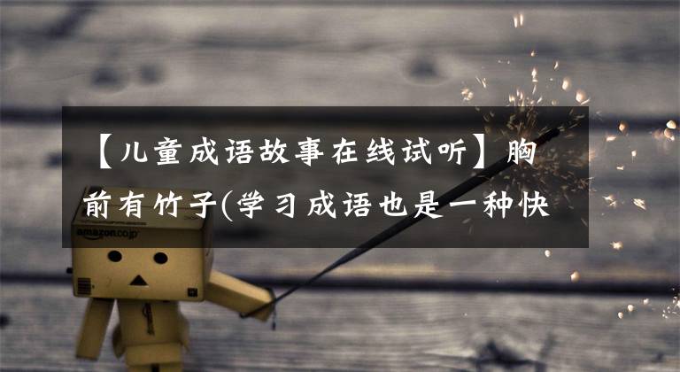 【儿童成语故事在线试听】胸前有竹子(学习成语也是一种快乐)