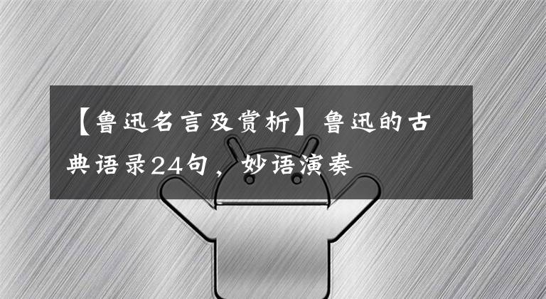 【鲁迅名言及赏析】鲁迅的古典语录24句,妙语演奏