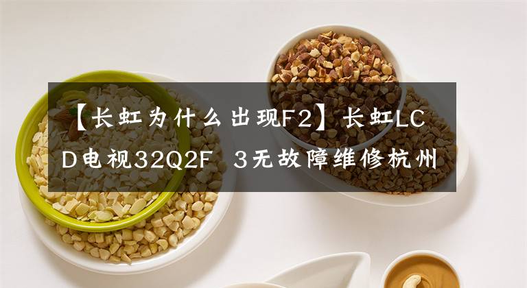 【长虹为什么出现F2】长虹LCD电视32Q2F  3无故障维修杭州火力制冷维修