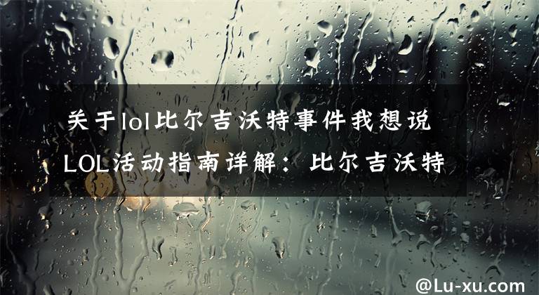 关于lol比尔吉沃特事件我想说LOL活动指南详解:比尔吉沃特的风暴&同人痛车创作大赛