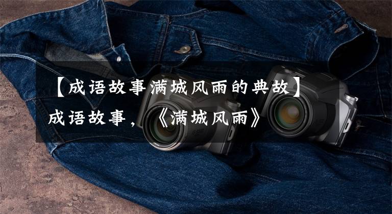 【成语故事满城风雨的典故】成语故事,《满城风雨》