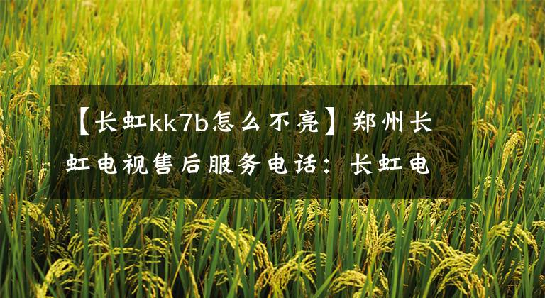 【长虹kk7b怎么不亮】郑州长虹电视售后服务电话：长虹电视无法开机的原因分析