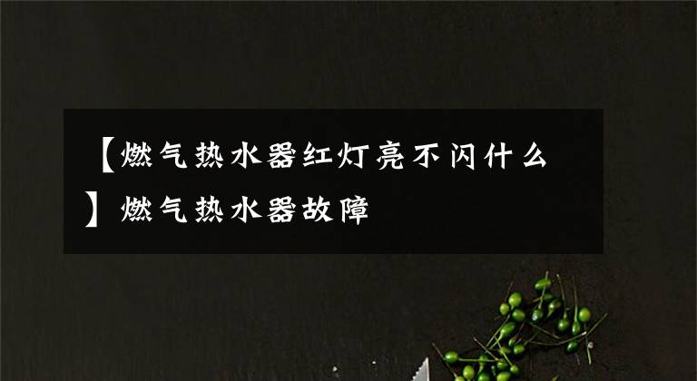 【燃气热水器红灯亮不闪什么】燃气热水器故障