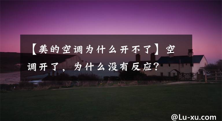 【美的空调为什么开不了】空调开了,为什么没有反应?