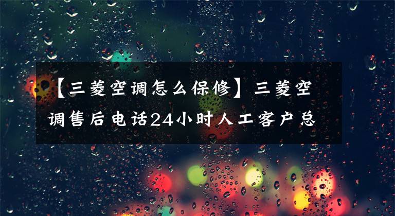 【三菱空调怎么保修】三菱空调售后电话24小时人工客户总部热线/人工应答