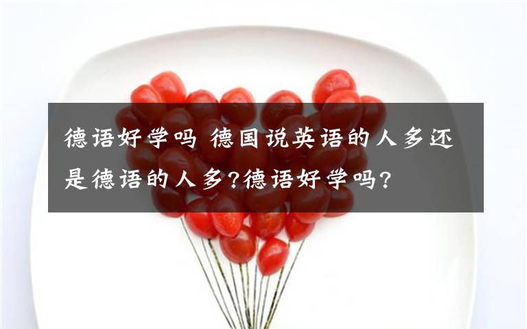 德语好学吗 德国说英语的人多还是德语的人多?德语好学吗?