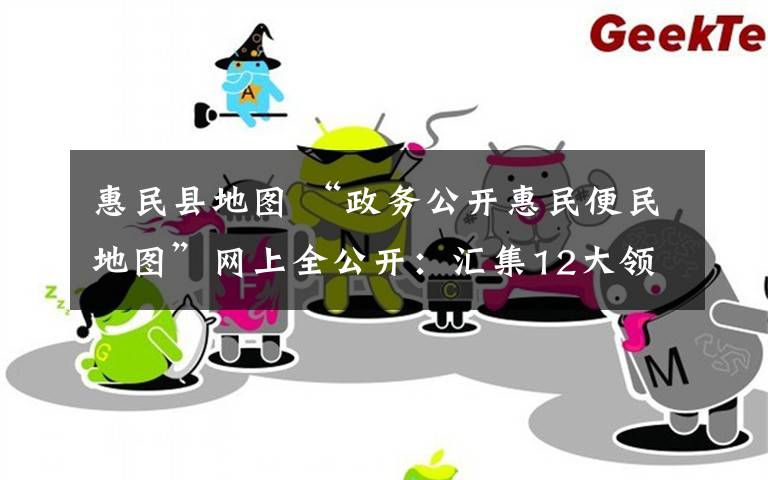 惠民县地图 “政务公开惠民便民地图”网上全公开:汇集12大领域一览无余