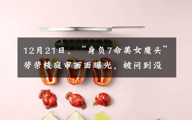 12月21日,“身负7命美女魔头”劳荣枝庭审画面曝光,被问到没钱如何赔偿时,她的回答令人震惊。