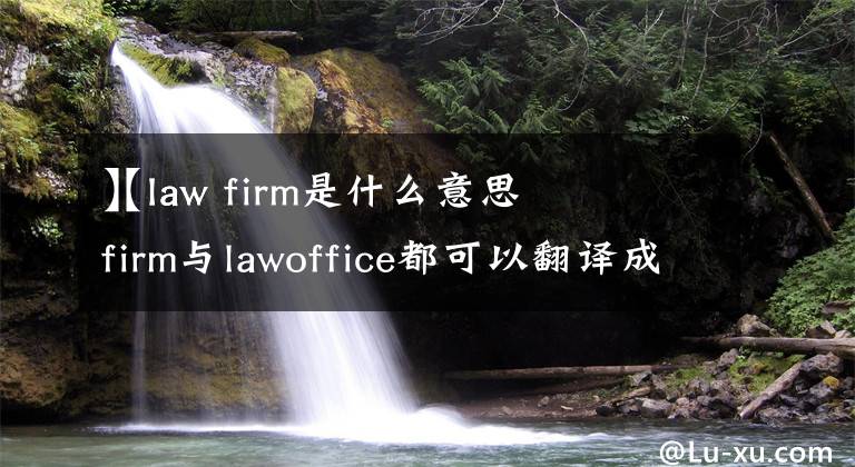 【law firm是什么意思
】lawfirm与lawoffice都可以翻译成律师事务所,但是二者有何区别