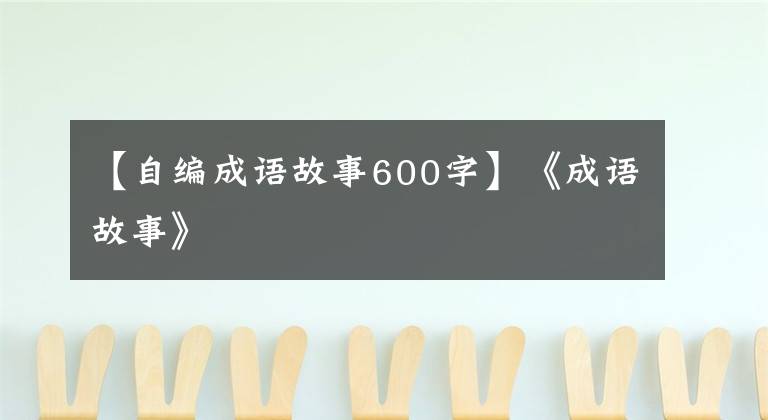 【自编成语故事600字】《成语故事》