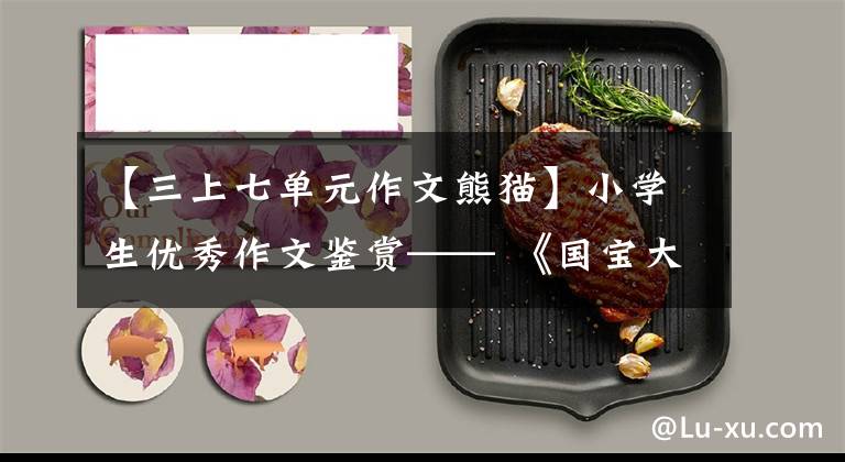 【三上七单元作文熊猫】小学生优秀作文鉴赏—— 《国宝大熊猫》作文300字,范文6篇。