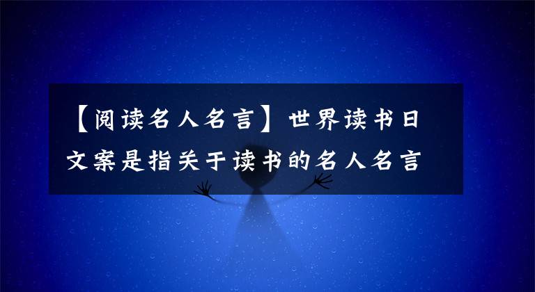 【阅读名人名言】世界读书日文案是指关于读书的名人名言警句古诗好话