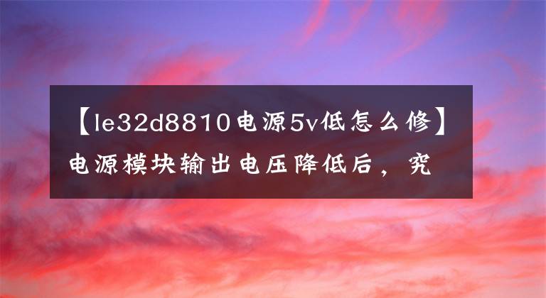 【le32d8810电源5v低怎么修】电源模块输出电压降低后，究竟隐藏着什么奥秘？