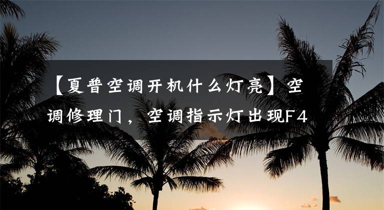 【夏普空调开机什么灯亮】空调修理门,空调指示灯出现F4会怎么样?