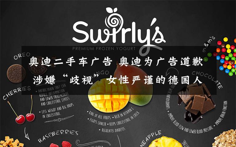 奥迪二手车广告 奥迪为广告道歉 涉嫌“歧视”女性严谨的德国人犯低级错误?