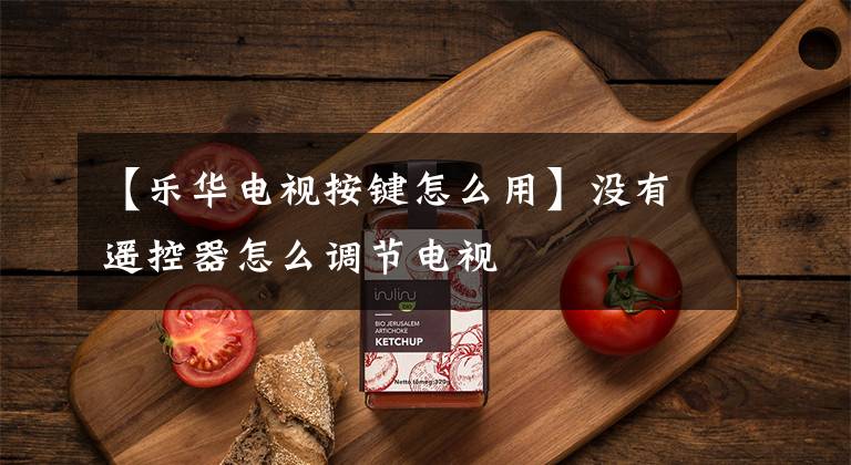 【乐华电视按键怎么用】没有遥控器怎么调节电视