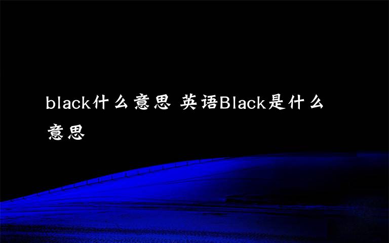 black什么意思 英语Black是什么意思