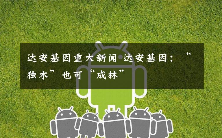 达安基因重大新闻 达安基因:“独木”也可“成林”