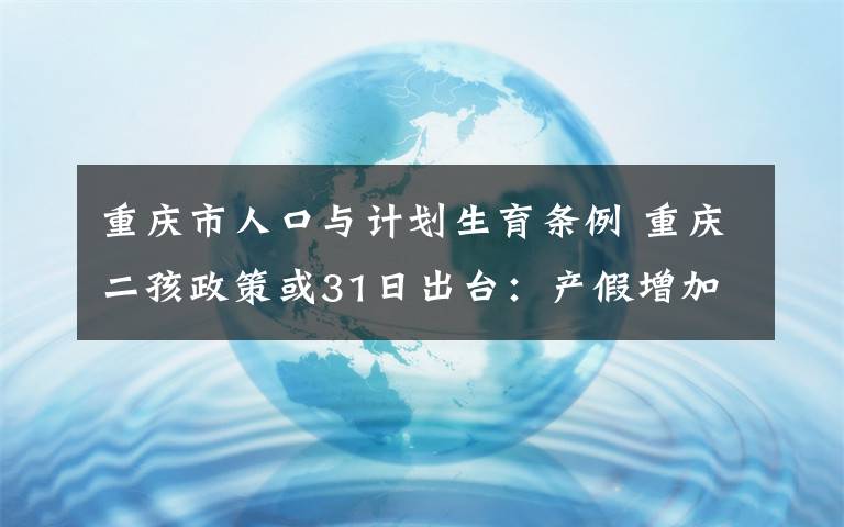 重庆市人口与计划生育条例 重庆二孩政策或31日出台:产假增加50天,计生条例改动大