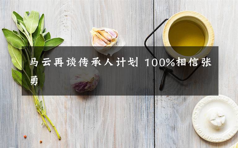 马云再谈传承人计划 100%相信张勇