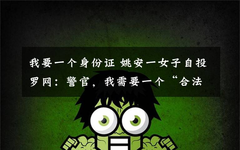 我要一个身份证 姚安一女子自投罗网:警官,我需要一个“合法”的身份证·····