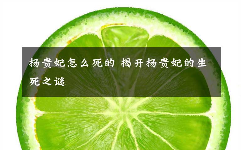 杨贵妃怎么死的 揭开杨贵妃的生死之谜