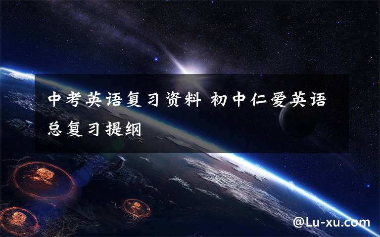 中考英语复习资料 初中仁爱英语总复习提纲