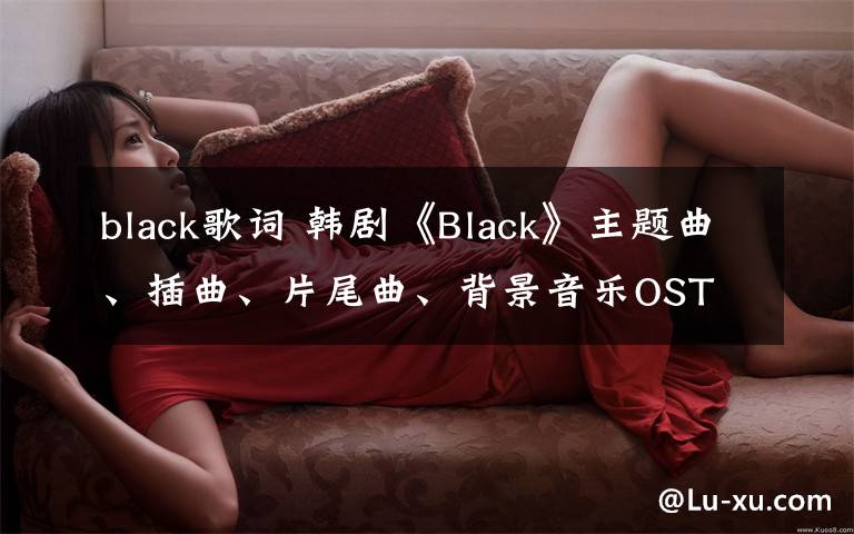 black歌词 韩剧《Black》主题曲、插曲、片尾曲、背景音乐OST 《Black》所有歌曲歌词MV