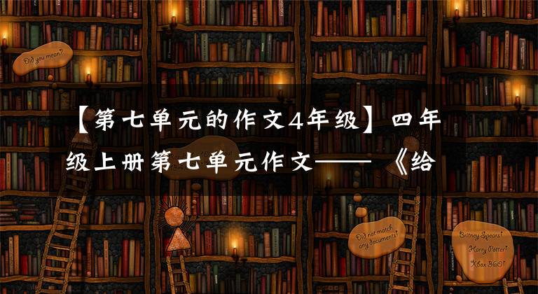 【第七单元的作文4年级】四年级上册第七单元作文—— 《给的一封信》(学生习作)