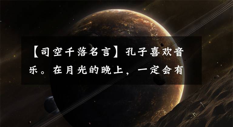 【司空千落名言】孔子喜欢音乐。在月光的晚上,一定会有和平的音乐声从尼桑流下来