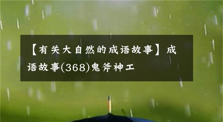【有关大自然的成语故事】成语故事(368)鬼斧神工