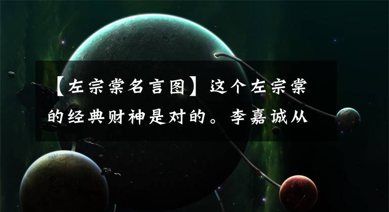 【左宗棠名言图】这个左宗棠的经典财神是对的。李嘉诚从中读到了生活和财富的智慧！