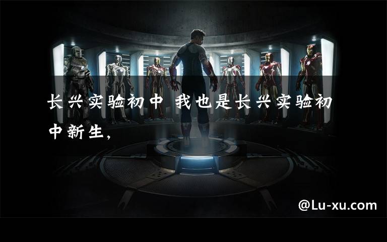 长兴实验初中 我也是长兴实验初中新生,