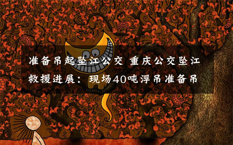 准备吊起坠江公交 重庆公交坠江救援进展:现场40吨浮吊准备吊起坠江公交